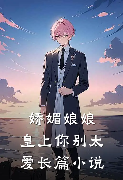 娇媚娘娘，皇上你别太爱长篇小说