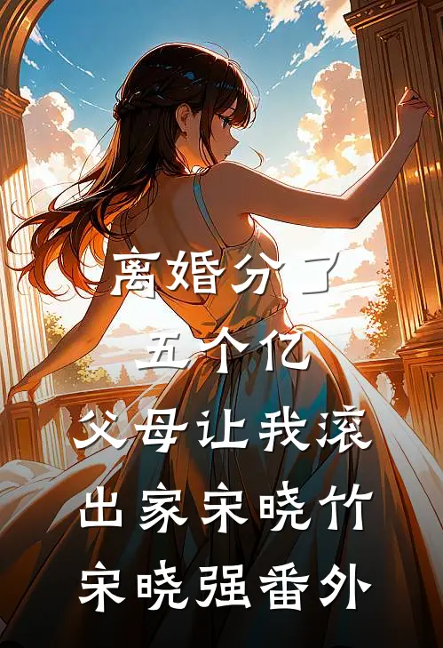 离婚分了五个亿，父母让我滚出家宋晓竹宋晓强番外