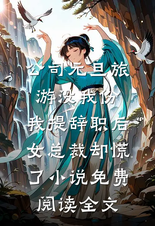 公司元旦旅游没我份，我提辞职后女总裁却慌了小说免费阅读全文