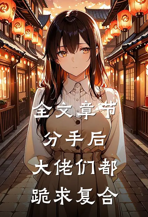 全文章节分手后：大佬们都跪求复合