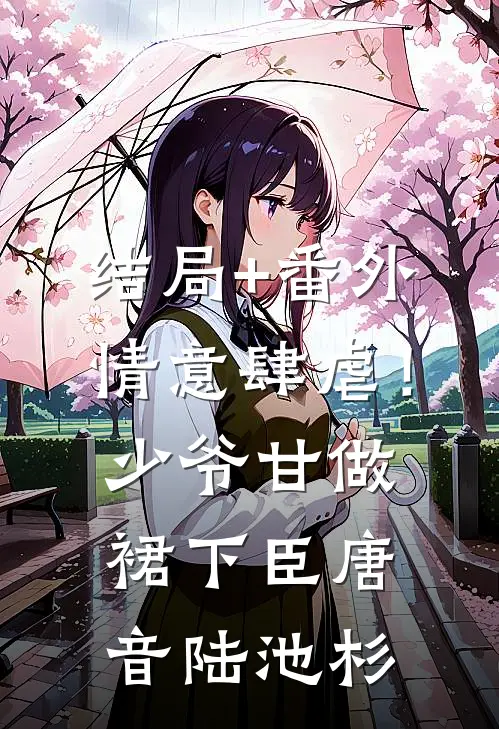 结局+番外情意肆虐！少爷甘做裙下臣唐音陆池杉
