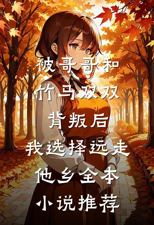被哥哥和竹马双双背叛后，我选择远走他乡全本小说推荐