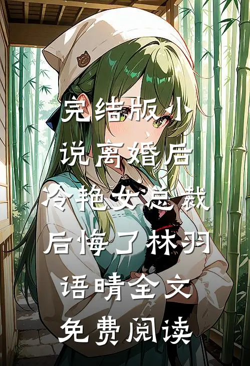 完结版小说离婚后，冷艳女总裁后悔了林羽语晴全文免费阅读