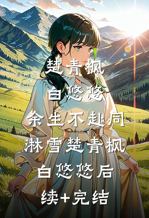 楚青枫白悠悠:余生不赴同淋雪楚青枫白悠悠后续+完结