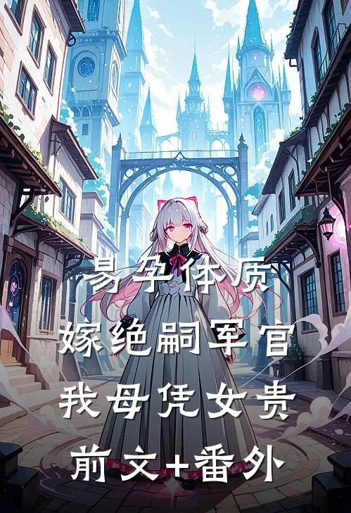 易孕体质，嫁绝嗣军官我母凭女贵前文+番外