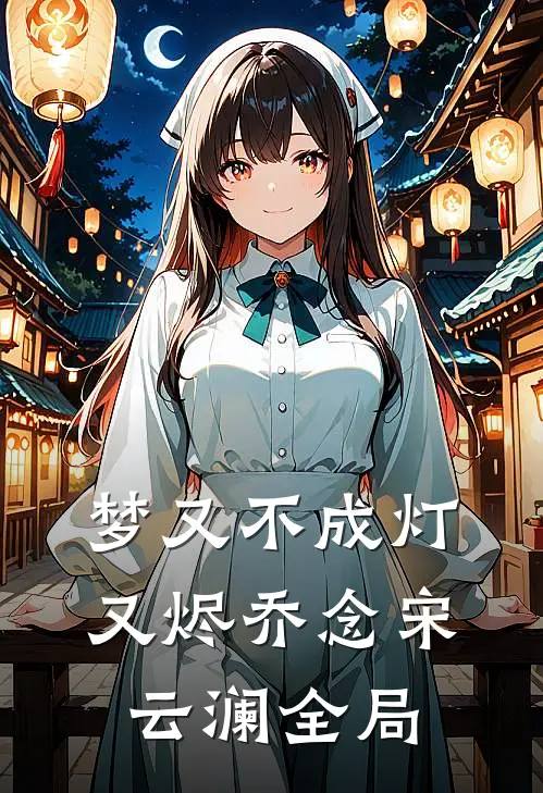 梦又不成灯又烬乔念宋云澜全局