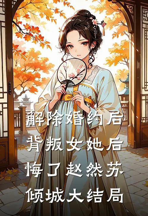 解除婚约后，背叛女她后悔了赵然苏倾城大结局