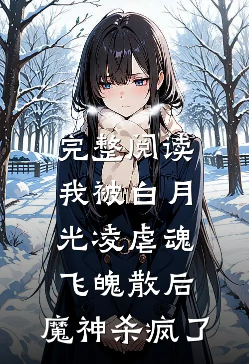 完整阅读我被白月光凌虐魂飞魄散后，魔神杀疯了