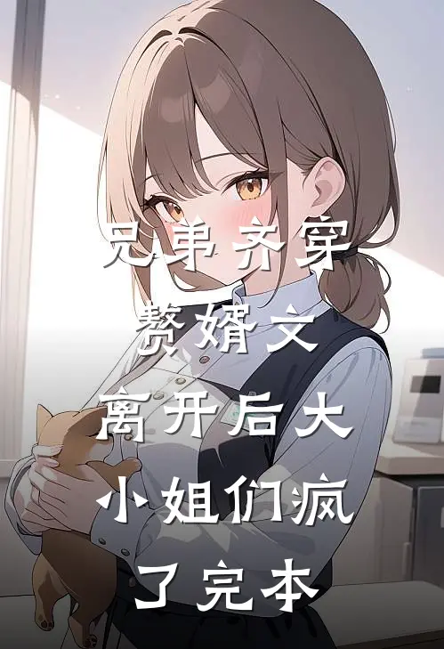 兄弟齐穿赘婿文，离开后大小姐们疯了完本