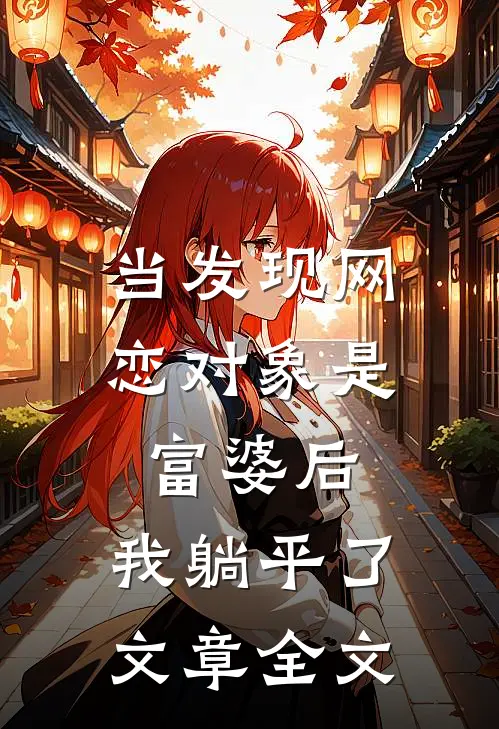 当发现网恋对象是富婆后，我躺平了文章全文
