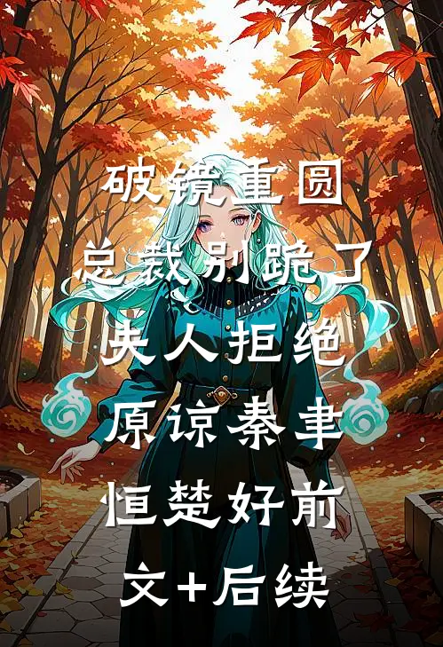 破镜重圆：总裁别跪了，夫人拒绝原谅秦聿恒楚好前文+后续