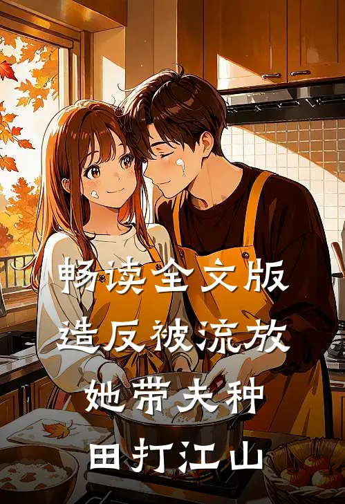 畅读全文版造反被流放，她带夫种田打江山