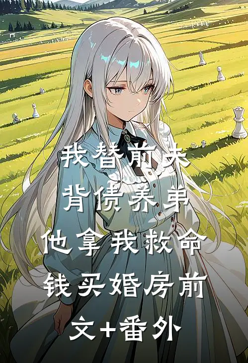 我替前夫背债养弟，他拿我救命钱买婚房前文+番外