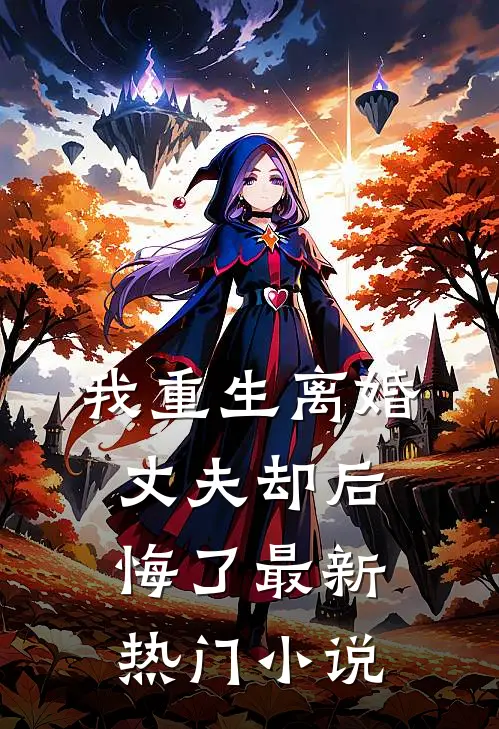 我重生离婚，丈夫却后悔了最新热门小说