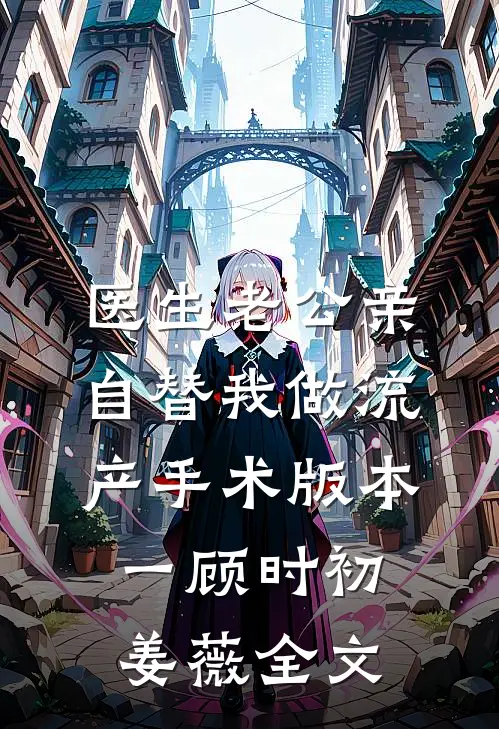医生老公亲自替我做流产手术  版本一顾时初姜薇全文