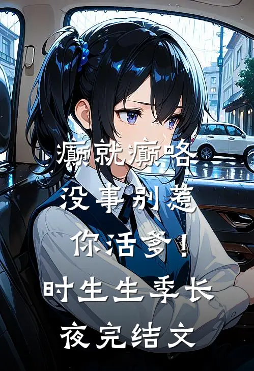 癫就癫咯，没事别惹你活爹！时生生季长夜完结文