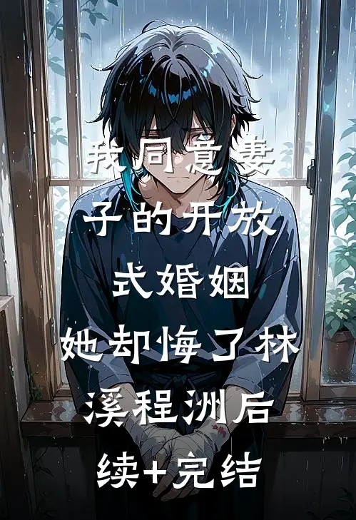 我同意妻子的开放式婚姻，她却悔了林溪程洲后续+完结