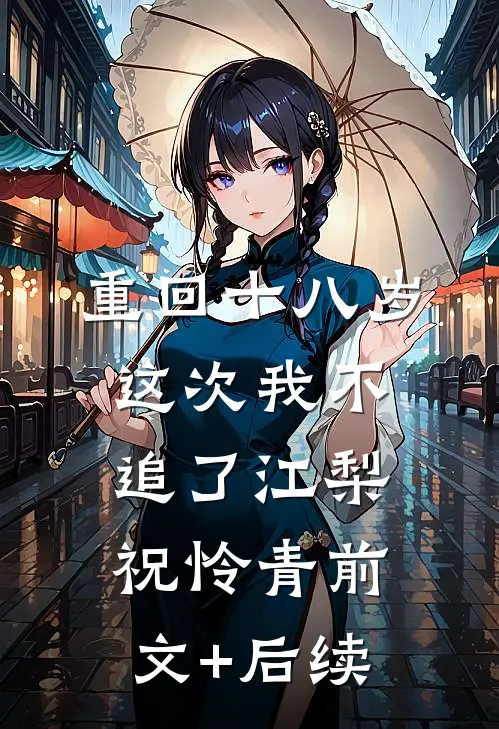 重回十八岁，这次我不追了江梨祝怜青前文+后续