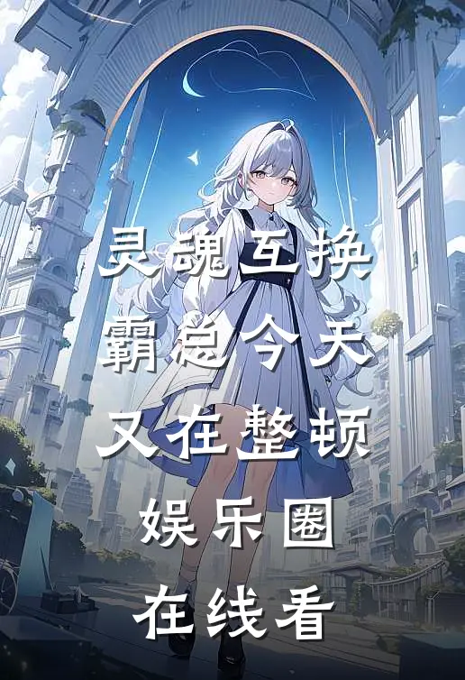 灵魂互换：霸总今天又在整顿娱乐圈在线看