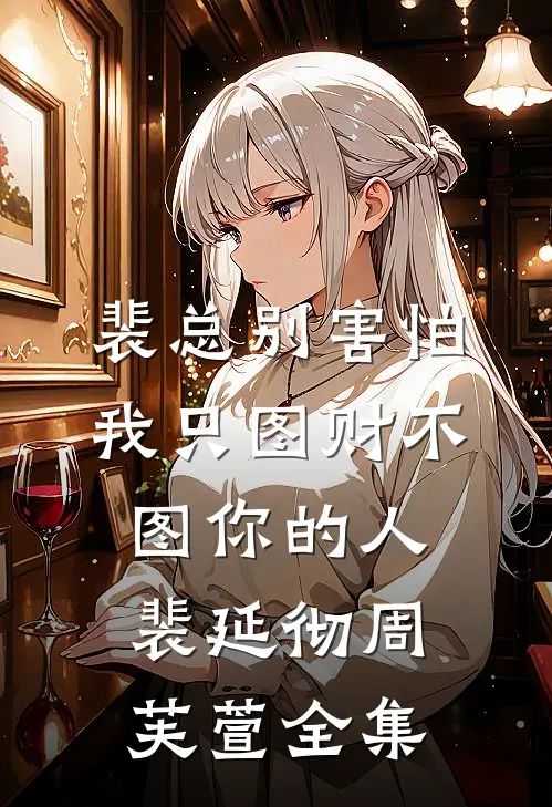 裴总别害怕，我只图财不图你的人裴延彻周芙萱全集