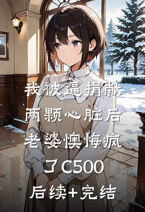 我被逼捐献两颗心脏后，老婆懊悔疯了C500后续+完结
