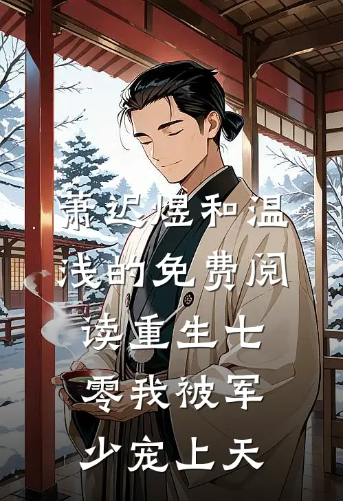 萧迟煜和温浅的免费阅读重生七零我被军少宠上天