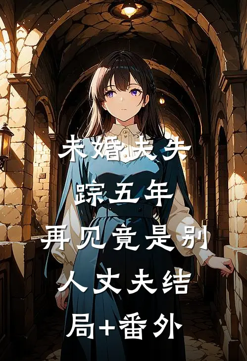 未婚夫失踪五年：再见竟是别人丈夫结局+番外