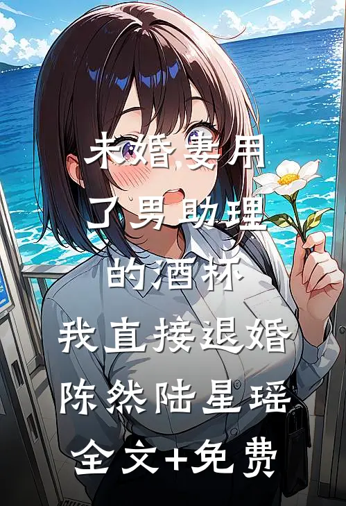 未婚妻用了男助理的酒杯，我直接退婚陈然陆星瑶全文+免费