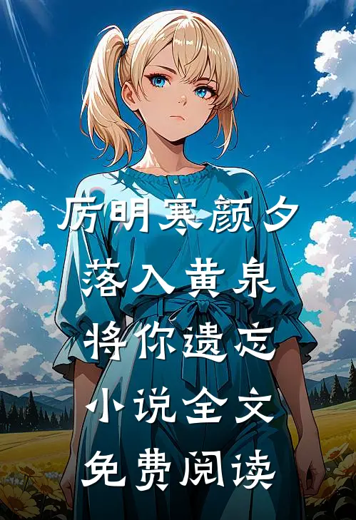 厉明寒颜夕落入黄泉，将你遗忘小说全文免费阅读