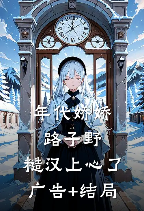 年代娇娇路子野，糙汉上心了广告+结局