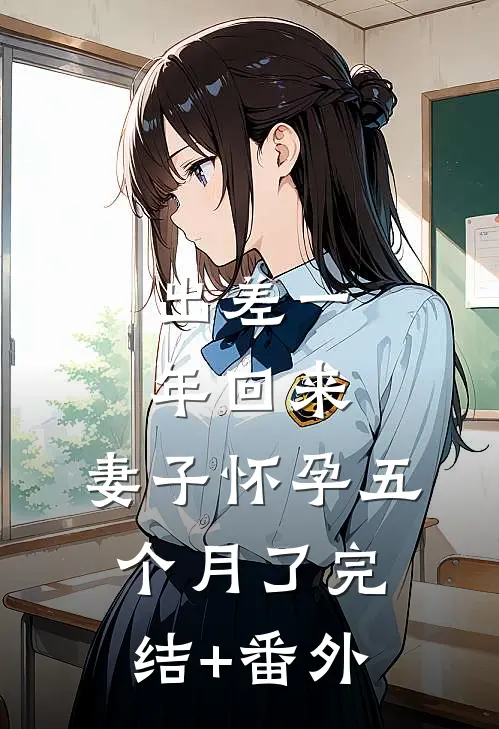 出差一年回来，妻子怀孕五个月了完结+番外