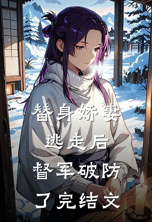 替身娇妻逃走后，督军破防了完结文