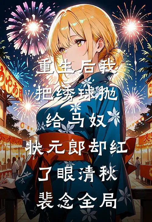 重生后我把绣球抛给马奴，状元郎却红了眼清秋裴念全局
