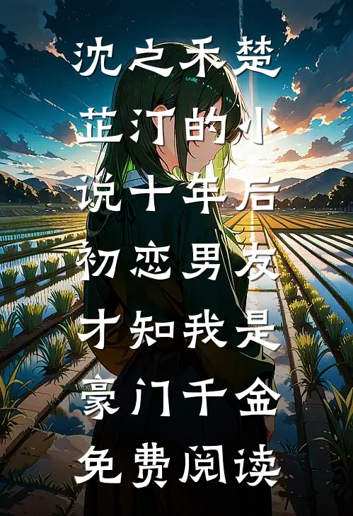 沈之禾楚芷汀的小说十年后，初恋男友才知我是豪门千金免费阅读