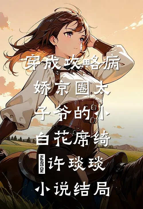 穿成攻略病娇京圈太子爷的小白花席绮燊许琰琰小说结局