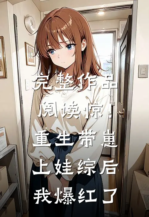 完整作品阅读惊！重生带崽上娃综后，我爆红了