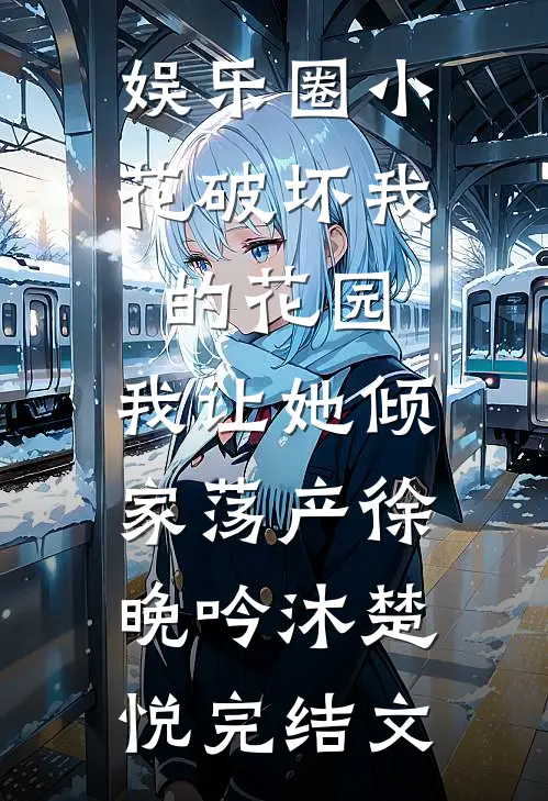 娱乐圈小花破坏我的花园，我让她倾家荡产徐晚吟沐楚悦完结文