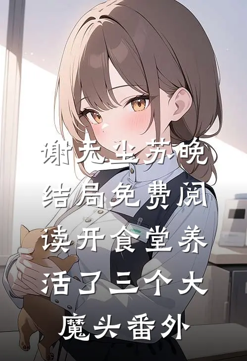 谢无尘苏晚结局免费阅读开食堂养活了三个大魔头番外