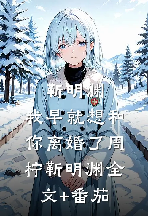 靳明渊，我早就想和你离婚了周柠靳明渊全文+番茄