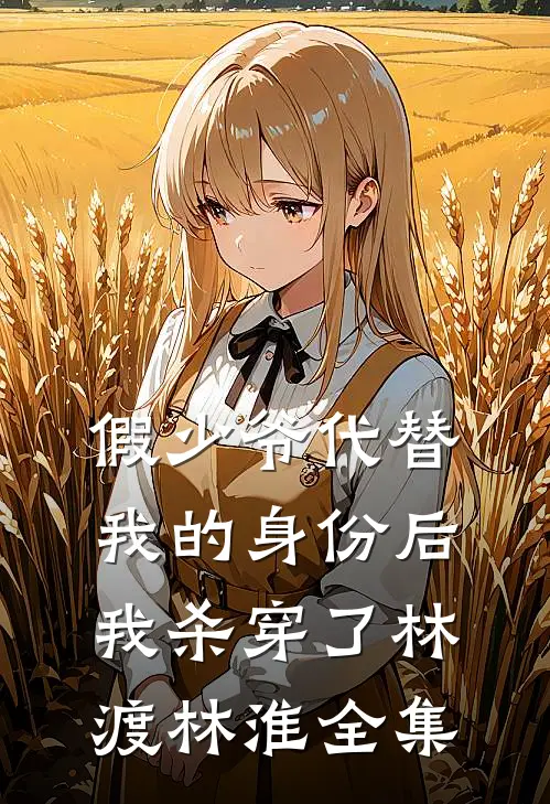 假少爷代替我的身份后，我杀穿了林渡林淮全集