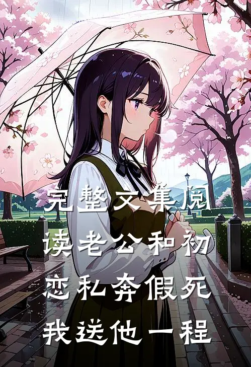 完整文集阅读老公和初恋私奔假死，我送他一程