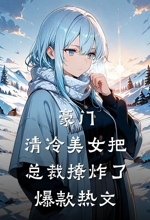 豪门：清冷美女把总裁撩炸了爆款热文