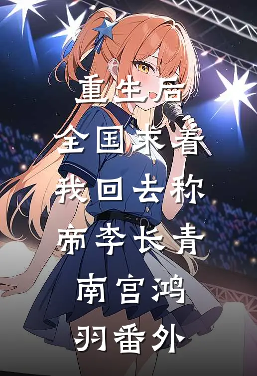 重生后，全国求着我回去称帝李长青南宫鸿羽 番外