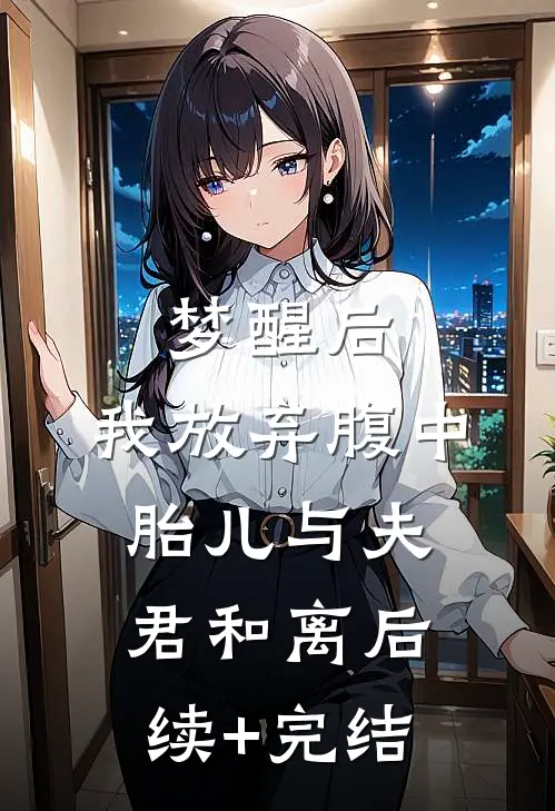 梦醒后，我放弃腹中胎儿与夫君和离后续+完结