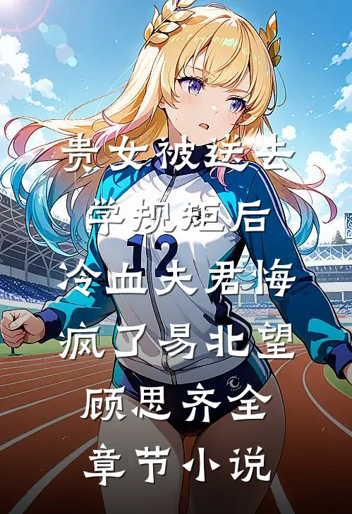 贵女被送去学规矩后，冷血夫君悔疯了易北望顾思齐全章节小说