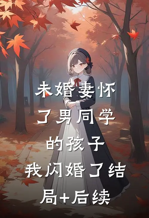 未婚妻怀了男同学的孩子，我闪婚了结局+后续