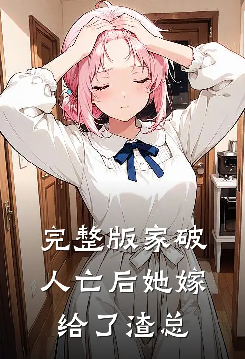 完整版家破人亡后她嫁给了渣总
