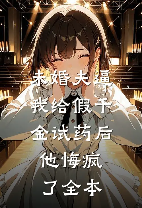 未婚夫逼我给假千金试药后，他悔疯了全本