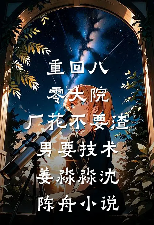 重回八零大院，厂花不要渣男要技术姜淼淼沈陈舟小说