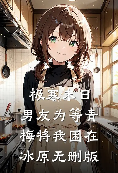 极寒末日，男友为等青梅将我困在冰原无删版